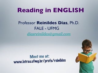 Meet me at:   www.letras.ufmg.br/profs/reinildes Professor  Reinildes Dias , Ph.D . FALE - UFMG [email_address] Reading in ENGLISH 