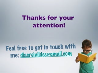 Feel free to get in touch with me:   [email_address] Thanks for your  attention! 