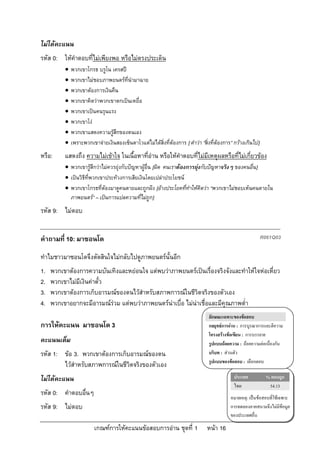 ไมไดคะแนน
รหัส 0: ใหคําตอบที่ไมเพียงพอ หรือไมตรงประเด็น
             พวกเขาโกรธ บรูโน เครสป
             พวกเขาไมชอบภาพยนตรที่นํามาฉาย
             พวกเขาตองการเงินคืน
             พวกเขาคิดวาพวกเขาตกเปนเหยื่อ
             พวกเขาเปนคนรุนแรง
             พวกเขาโง
             พวกเขาแสดงความรูสึกของตนเอง
             เพราะพวกเขาจายเงินสองเซ็นตาโวแตไมไดสิ่งที่ตองการ [ คําวา “สิ่งที่ตองการ” กวางเกินไป]
หรือ:     แสดงถึง ความไมเขาใจ ในเนื้อหาที่อาน หรือใหคําตอบที่ไมมีเหตุผลหรือที่ไมเกี่ยวของ
           พวกเขารูสึกวาไมควรยุงกับปญหาผูอื่น [ผิด คนเราตองการยุงกับปญหาจริงๆ ของคนอื่น]
           เปนวิธีที่พวกเขาประทวงการเสียเงินโดยเปลาประโยชน
           พวกเขาโกรธที่ตองมาดูคนตายและถูกฝง [อางประโยคที่ทําใหคิดวา “พวกเขาไมชอบเห็นคนตายใน
            ภาพยนตร” – เปนการแปลความที่ไมถูก]
รหัส 9: ไมตอบ


คําถามที่ 10: มาซอนโด                                                                                        R061Q03

ทําไมชาวมาซอนโดจึงตัดสินใจไมกลับไปดูภาพยนตรนั้นอีก
1.   พวกเขาตองการความบันเทิงและหยอนใจ แตพบวาภาพยนตรเปนเรื่องจริงจังและทําใหใจหอเหี่ยว
2.   พวกเขาไมมีเงินคาตั๋ว
3.   พวกเขาตองการเก็บอารมณของตนไวสําหรับสภาพการณในชีวิตจริงของตัวเอง
4.   พวกเขาอยากจะมีอารมณรวม แตพบวาภาพยนตรนาเบื่อ ไมนาเชื่อและมีคุณภาพต่ํา
                                                                                 ลักษณะเฉพาะของขอสอบ
การใหคะแนน มาซอนโด 3                                                            กลยุทธการอาน : การบูรณาการและตีความ
                                                                                 โครงสรางขอเขียน : การบรรยาย
คะแนนเต็ม                                                                        รูปแบบถอยความ : ถอยความตอเนื่องกัน
รหัส 1: ขอ 3. พวกเขาตองการเก็บอารมณของตน                                      บริบท : สวนตัว
                                                                                 รูปแบบของขอสอบ : เลือกตอบ
        ไวสําหรับสภาพการณในชีวิตจริงของตัวเอง
ไมไดคะแนน                                                                                  ประเทศ            % ตอบถูก
                                                                                             ไทย                54.13
รหัส 0: คําตอบอื่นๆ
                                                                                           หมายเหตุ: เปนขอสอบที่ใชเฉพาะ
รหัส 9: ไมตอบ                                                                             การทดลองภาคสนามจึงไมมีขอมูล
                                                                                           ของประเทศอื่น

                         เกณฑการใหคะแนนขอสอบการอาน ชุดที่ 1                 หนา 16
 