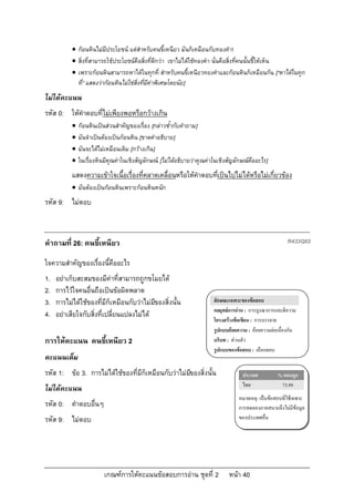  กอนหินไมมีประโยชน แตสําหรับคนขี้เหนียว มันก็เหมือนกับทองคํา!
            สิ่งที่สามารถใชประโยชนคือสิ่งที่ดีกวา เขาไมไดใชทองคํา นั่นคือสิ่งที่คนนั้นชี้ใหเห็น
            เพราะกอนหินสามารถหาไดในทุกที่ สําหรับคนขี้เหนียวทองคําและกอนหินก็เหมือนกัน [“หาไดในทุก
             ที่” แสดงวากอนหินไมใชสิ่งที่มีคาพิเศษโดยนัย]
ไมไดคะแนน
รหัส 0: ใหคําตอบที่ไมเพียงพอหรือกวางเกิน
              กอนหินเปนสวนสําคัญของเรื่อง [กลาวซ้ํากับคําถาม]
              มันจําเปนตองเปนกอนหิน [ขาดคําอธิบาย]
              มันจะไดไมเหมือนเดิม [กวางเกิน]
              ในเรื่องหินมีคุณคาในเชิงสัญลักษณ [ไมไดอธิบายวาคุณคาในเชิงสัญลักษณคืออะไร]
           แสดงความเขาใจเนื้อเรื่องที่คลาดเคลื่อนหรือใหคําตอบทีเปนไปไมไดหรือไมเกี่ยวของ
                                                                 ่
            มันตองเปนกอนหินเพราะกอนหินหนัก
รหัส 9: ไมตอบ



คําถามที่ 26: คนขี้เหนียว                                                                                R433Q02

ใจความสําคัญของเรื่องนี้คืออะไร
1.   อยาเก็บสะสมของมีคาที่สามารถถูกขโมยได
2.   การไวใจคนอื่นถือเปนขอผิดพลาด
3.   การไมไดใชของที่มีก็เหมือนกับวาไมมของสิ่งนั้น
                                           ี                            ลักษณะเฉพาะของขอสอบ
                                                                        กลยุทธการอาน : การบูรณาการและตีความ
4.   อยาเสียใจกับสิ่งที่เปลี่ยนแปลงไมได
                                                                        โครงสรางขอเขียน : การบรรยาย
                                                                        รูปแบบถอยความ : ถอยความตอเนื่องกัน
การใหคะแนน คนขี้เหนียว 2                                               บริบท : สวนตัว
                                                                        รูปแบบของขอสอบ : เลือกตอบ
คะแนนเต็ม
รหัส 1: ขอ 3. การไมไดใชของที่มีก็เหมือนกับวาไมมของสิ่งนั้น
                                                     ี                              ประเทศ           % ตอบถูก
                                                                                    ไทย               73.99
ไมไดคะแนน
                                                                                   หมายเหตุ: เปนขอสอบที่ใชเฉพาะ
รหัส 0: คําตอบอื่นๆ                                                                การทดลองภาคสนามจึงไมมีขอมูล
รหัส 9: ไมตอบ                                                                     ของประเทศอื่น




                         เกณฑการใหคะแนนขอสอบการอาน ชุดที่ 2               หนา 40
 