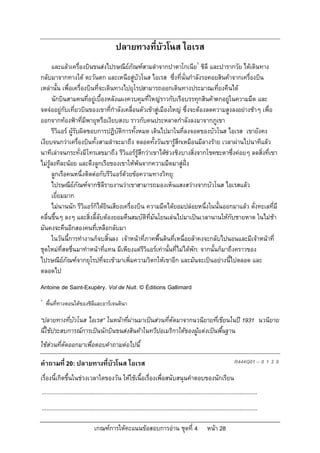 ปลายทางที่บัวโนส ไอเรส
      และแลวเครื่องบินขนสงไปรษณียภัณฑสามลําจากปาตาโกเนีย1 ชิลี และปารากวัย ไดเดินทาง
                                        
กลับมาจากทางใต ตะวันตก และเหนือสูบัวโนส ไอเรส ซึ่งที่นั่นกําลังรอคอยสินคาจากเครื่องบิน
เหลานั้น เพื่อเครื่องบินที่จะเดินทางไปยุโรปสามารถออกเดินทางประมาณเที่ยงคืนได
      นักบินสามคนที่อยูเบื้องหลังแผงควบคุมที่ใหญราวกับเรือบรรทุกสินคาตกอยูในความมืด และ
                                                                                   
จดจออยูกับเที่ยวบินของเขาที่กําลังเคลื่อนตัวเขาสูเมืองใหญ ซึ่งจะตองลดความสูงลงอยางชาๆ เพื่อ
ออกจากทองฟาที่มีพายุหรือเงียบสงบ ราวกับคนประหลาดกําลังลงมาจากภูเขา
      รีวิแอร ผูรับผิดชอบการปฏิบัติการทั้งหมด เดินไปมาในที่ลงจอดของบัวโนส ไอเรส เขายังคง
เงียบจนกวาเครื่องบินทั้งสามลําจะมาถึง ตลอดทั้งวันเขารูสึกเหมือนมีลางราย เวลาผานไปนาทีแลว
นาทีเลาจนกระทั่งมีโทรเลขมาถึง รีวิแอรรูสึกวาเขาไดชวงชิงบางสิ่งจากโชคชะตาซึ่งคอยๆ ลดสิ่งที่เขา
ไมรูลงทีละนอย และดึงลูกเรือของเขาใหพนจากความมืดมาสูฝง
      ลูกเรือคนหนึ่งติดตอกับรีวิแอรดวยขอความทางวิทยุ:
      ไปรษณียภัณฑจากชิลีรายงานวาเขาสามารถมองเห็นแสงสวางจากบัวโนส ไอเรสแลว
                  
      เยี่ยมมาก
      ไมนานนัก รีวิแอรกไดยินเสียงเครื่องบิน ความมืดไดยอมปลอยหนึ่งในนั้นออกมาแลว ดั่งทะเลที่มี
                           ็
คลื่นขึ้นๆ ลงๆ และสิ่งลี้ลับตองยอมคืนสมบัติที่มันโยนเลนไปมาเปนเวลานานใหกับชายหาด ในไมชา
มันคงจะคืนอีกสองคนที่เหลือกลับมา
      ในวันนี้การทํางานก็จบสิ้นลง เจาหนาที่ภาคพื้นดินที่เหนื่อยลาคงจะกลับไปนอนและมีเจาหนาที่
ชุดใหมที่สดชื่นมาทําหนาที่แทน มีเพียงแตรีวิแอรเทานั้นที่ไมไดพัก: จากนั้นก็มาถึงคราวของ
ไปรษณียภัณฑจากยุโรปที่จะเขามาเพิ่มความวิตกใหเขาอีก และมันจะเปนอยางนี้ไปตลอด และ
            
ตลอดไป
Antoine de Saint-Exupéry. Vol de Nuit. © Éditions Gallimard
1
    พื้นที่ทางตอนใตของชิลีและอารเจนตินา

“ปลายทางที่บัวโนส ไอเรส” ในหนาที่ผานมาเปนสวนที่ตัดมาจากนวนิยายที่เขียนในป 1931 นวนิยาย
นี้ใชประสบการณการเปนนักบินขนสงสินคาในทวีปอเมริกาใตของผูแตงเปนพื้นฐาน
ใชสวนที่ตัดออกมาเพื่อตอบคําถามตอไปนี้

คําถามที่ 20: ปลายทางที่บัวโนส ไอเรส                                                                                        R444Q01 – 0 1 2 9

เรื่องนี้เกิดขึ้นในชวงเวลาใดของวัน ใหใชเนื้อเรื่องเพื่อสนับสนุนคําตอบของนักเรียน
...........................................................................................................................................
...........................................................................................................................................

                                 เกณฑการใหคะแนนขอสอบการอาน ชุดที่ 4                                   หนา 28
 