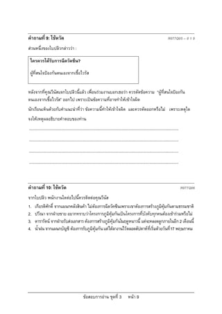 คําถามที่ 9: ไขหวัด                                                                                                             R077Q05 – 0 1 9
สวนหนึ่งของใบปลิวกลาววา :

 ใครควรไดรับการฉีดวัคซีน?

 ผูที่สนใจปองกันตนเองจากเชื้อไวรัส


หลังจากที่คุณวีนัสแจกใบปลิวนี้แลว เพื่อนรวมงานบอกเธอวา ควรตัดขอความ “ผูที่สนใจปองกัน
ตนเองจากเชื้อไวรัส” ออกไป เพราะเปนขอความที่อาจทําใหเขาใจผิด
นักเรียนเห็นดวยกับคําแนะนําที่วา ขอความนี้ทําใหเขาใจผิด และควรตัดออกหรือไม เพราะเหตุใด
จงใหเหตุผลอธิบายคําตอบของทาน
...........................................................................................................................................
...........................................................................................................................................
...........................................................................................................................................
...........................................................................................................................................



คําถามที่ 10: ไขหวัด                                                                                                                         R077Q06
จากใบปลิว พนักงานใดตอไปนี้ควรติดตอคุณวีนัส
1. เกียรติศักดิ์ จากแผนกคลังสินคา ไมตองการฉีดวัคซีนเพราะเขาตองการสรางภูมิคุมกันตามธรรมชาติ
2. ปวีณา จากฝายขาย อยากทราบวาโครงการภูมิคุมกันเปนโครงการที่บังคับทุกคนตองเขารวมหรือไม
3. ดารารัตน จากฝายรับสงเอกสาร ตองการสรางภูมิคุมกันในฤดูหนาวนี้ แตจะคลอดลูกภายในอีก 2 เดือนนี้
4. น้ําฝน จากแผนกบัญชี ตองการรับภูมิคุมกัน แตไดลางานไวตลอดสัปดาหที่เริ่มดวยวันที่ 17 พฤษภาคม




                                                  ขอสอบการอาน ชุดที่ 3                    หนา 9
 