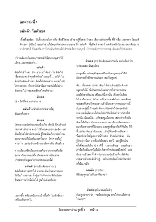 บทความที่ 1
     อมันดา กับดัชเชส
     เนื้อเรื่องยอ: นับตั้งแตเลอโอคาเดีย เสียชีวิตลง เจาชายผูซึ่งหลงรักเธอ เสียใจอยางสุดซึ้ง ที่รานชื่อ เอสเซดา โซเออร
     ดัชเชส ผูเปนปาของเจาชายไปพบเด็กสาวคนขายของ ชื่อ อมันดา ซึ่งมีหนาตาละมายคลายคลึงกับเลอโอคาเดียอยาง
     นาอัศจรรย ดัชเชสตองการใหอมันดาชวยใหเจาชายลืมความทุกข เพราะพลัดพรากจากหญิงอันเปนที่รักของเขา

บริเวณสี่แยกในลานปราสาทมีที่นั่งรอบอนุสาวรีย
เล็กๆ...เวลาพลบค่ํา…                                                  ดัชเชส (กระซิบเสียงแผวเชนกัน อยางสิ้นหวัง)
                       อมันดา                               จริงของเธอ ฉันขอโทษ
ดิฉันไมเขาใจคะ วาจะชวยเขาไดอยางไร ดิฉันไม            เธอลุกขึ้น อยางทุลักทุเลเหมือนกับคนสูงอายุทั่วไป
เชื่อเลยนะคะวาคุณคิดทําอะไรแบบนี้… แลวทําไม                เสียงกระดิ่งจักรยานแววมา เธอเริ่มพูดตอ
ตองเปนดิฉันดวยละ ดิฉันไมใชคนสวย และคงไมมี
ใครหรอกคะ ที่จะทําใหเขาลืมความหลังไดอยาง                 ฟง… นั่นแหละ เขาละ เพียงใหเขาเห็นเธอยืนพิงเสา
งายดาย ไมวาจะสวยสักแคไหนก็ตาม?                           อนุสาวรียนี้ นี่เปนสถานที่แหงแรกที่เขาพบหลอน
                                                             ลองใหเขาเห็นเธอ เพียงแคนี้เทานั้น เพียงครั้งเดียว
                    ดัชเชส
                                                             ใหเขาเรียกเธอ ใหโอกาสที่เขาจะสนใจในความเหมือน
ใช – ไมมีใคร นอกจากเธอ
                                                             ของเธอกับคนรักของเขา แลวฉันจะสารภาพแผนการนี้
        อมันดา (น้ําเสียงประหลาดใจ)                         กับเขาพรุงนี้ ถาจะทําใหเขาเกลียดฉันไปตลอดฉันก็
ฉันนะหรือคะ?                                                ยอม แตฉันไมยอมใหคนที่เสียชีวิตไปแลวพรากเขาไป
                                                             จากฉัน ฉันแนใจ… (ดัชเชสจูงมือเธอ) เธอจะทําเพื่อฉัน
                       ดัชเชส
                                                             สักครั้งไดไหม ฉันขอรองเธอนะ สาวนอย (ดัชเชสมอง
โลกของเธอนะชางแคบเหลือเกิน เด็กโง นี่คงเห็นแต
                                                             เธอ ดวยสายตาที่ออนวอน และพูดขึ้นมาทันทีทันใด) วิธี
โลกในสํานักงาน คงยังไมมีใครเคยบอกเธอซินะ แต
                                                             นี้เธอก็จะเห็นเขาดวย และ…ฉันรูสึกเหมือนเปนสาว
ฉันเชื่อจิตใตสํานึกของฉัน รูไหมฉันเกือบจะตะโกน
                                                             ขึ้นมาอีกครั้งที่พูดอยางนี้กับเธอ ชีวิตมันบาดีนะ ฉัน
ออกมาตอนที่ฉันเห็นเธอครั้งแรก ใครๆ คงไมรู
                                                             รูสึกอยางนี้มา 3 ครั้งแลวในรอบ 60 ป และรูสึกเปน
หรอกวา เธอนะชางเหมือนเลอโอคาเดีย เสียจริงๆ
                                                             ครั้งที่สองแลวใน 10 นาทีนี้ เธอจะเห็นเขา และถาเขา
ความเงียบสงัดเยี่ยมกรายเขามา นกกลางคืนเริ่ม                 (ทําไมถึงเปนเขาไมไดละ ก็เขาทั้งหลอและมีเสนห) และ
                                                                                                                
ออกหากินแทนนกที่หากินตอนกลางวัน ลาน                          ถาเขาจะมีโชค ทั้งสําหรับเขาและฉันดวย ที่จะไดเห็น
ปราสาทปกคลุมดวยรมเงาของแมกไม                              ภาพจากตัวเธอสักชั่วครู… เสียงกระดิ่งดังใกลเขามาอีก
                                                             ครั้งในเงามืด
           อมันดา (กระซิบเสียงแผวเบา)
ดิฉันไมคิดวาจะทําได มาดาม ฉันเปนคนธรรมดา                          อมันดา (กระซิบ)
ไมมีอะไรเลย และทั้งคูเขารักกันมาก ดิฉันยังอด               ดิฉันจะพูดอะไรกับเขาดีละคะ?
ชื่นชมความรักนั้นไมได คุณไมเห็นหรือคะ

                                                                        ดัชเชส (บีบแขนอมันดา)
เธอลุกขึ้น พรอมหยิบกระเปาเสื้อผา ใบเล็กขึ้นมา             ก็แคพูดงายๆ วา “ขอโทษคะคุณ ทางไปทะเลไปทาง
เตรียมเดินจากไป                                              ไหนคะ?”

                                           ขอสอบการอาน ชุดที่ 4          หนา 4
 