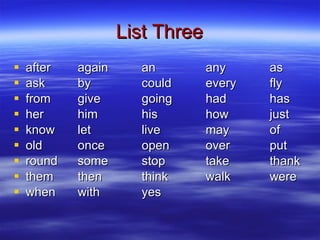 List Three after again an any as ask by could every fly from give going had has her him his how just know let live may of old once open over put round some stop take thank them then think walk were when with yes 