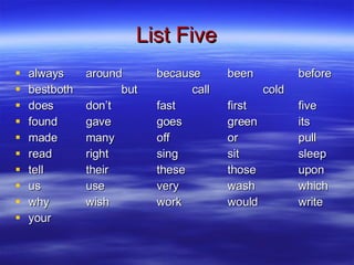 List Five always around because been before best both but call cold does don’t fast first five found gave goes green its made many off or pull read right sing sit sleep tell their these those upon us use very wash which why wish work would write your 