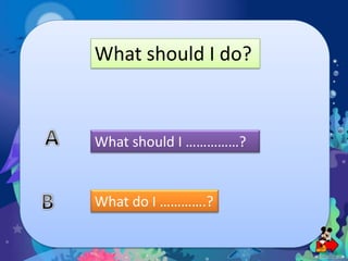 What should I do?

What should I ……………?

What do I ………….?

 