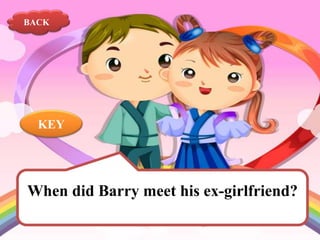 BACK

KEY

When did Barry meet his ex-girlfriend?

 