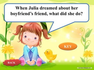 When Julia dreamed about her
boyfriend’s friend, what did she do?

KEY

BACK

 