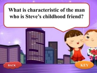 What is characteristic of the man
who is Steve’s childhood friend?

BACK

KEY

 