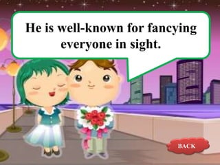 He is well-known for fancying
everyone in sight.

BACK

 