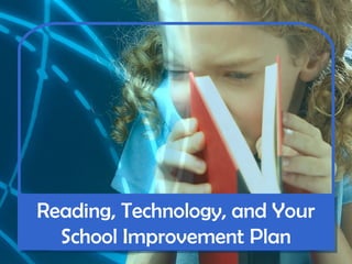 Reading, Technology, and Your
School Improvement Plan
Reading, Technology, and Your
School Improvement Plan
 