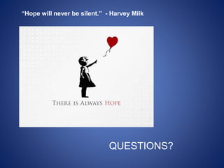 “Hope will never be silent.” - Harvey Milk
QUESTIONS?
 