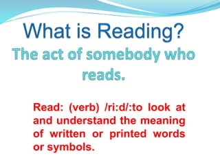 Read: (verb) /ri:d/:to look at
and understand the meaning
of written or printed words
or symbols.
 