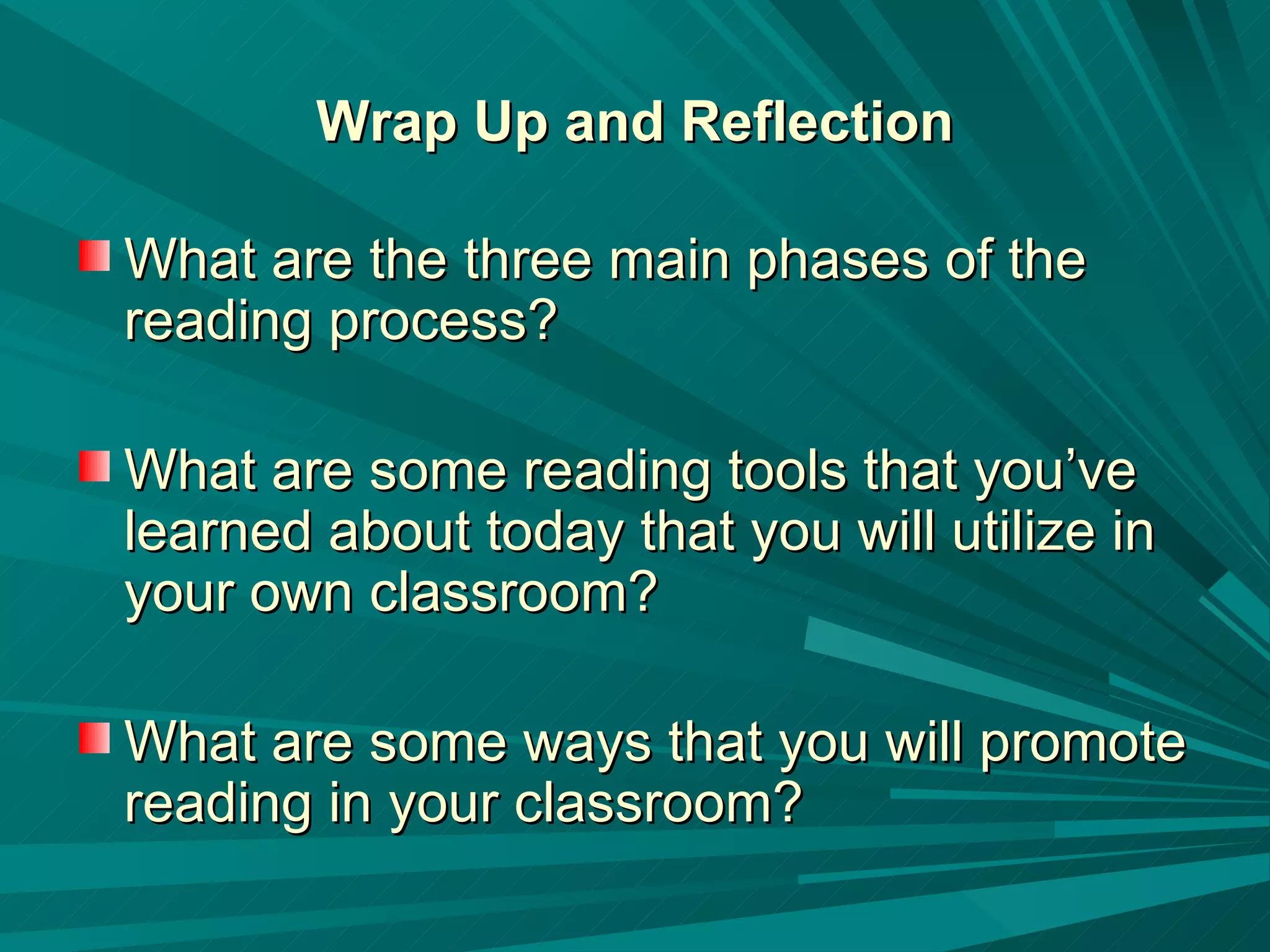 Wrap Up and Reflection What are the three main phases of the reading process? What are some reading tools that you’ve learned about today that you will utilize in your own classroom? What are some ways that you will promote reading in your classroom? 