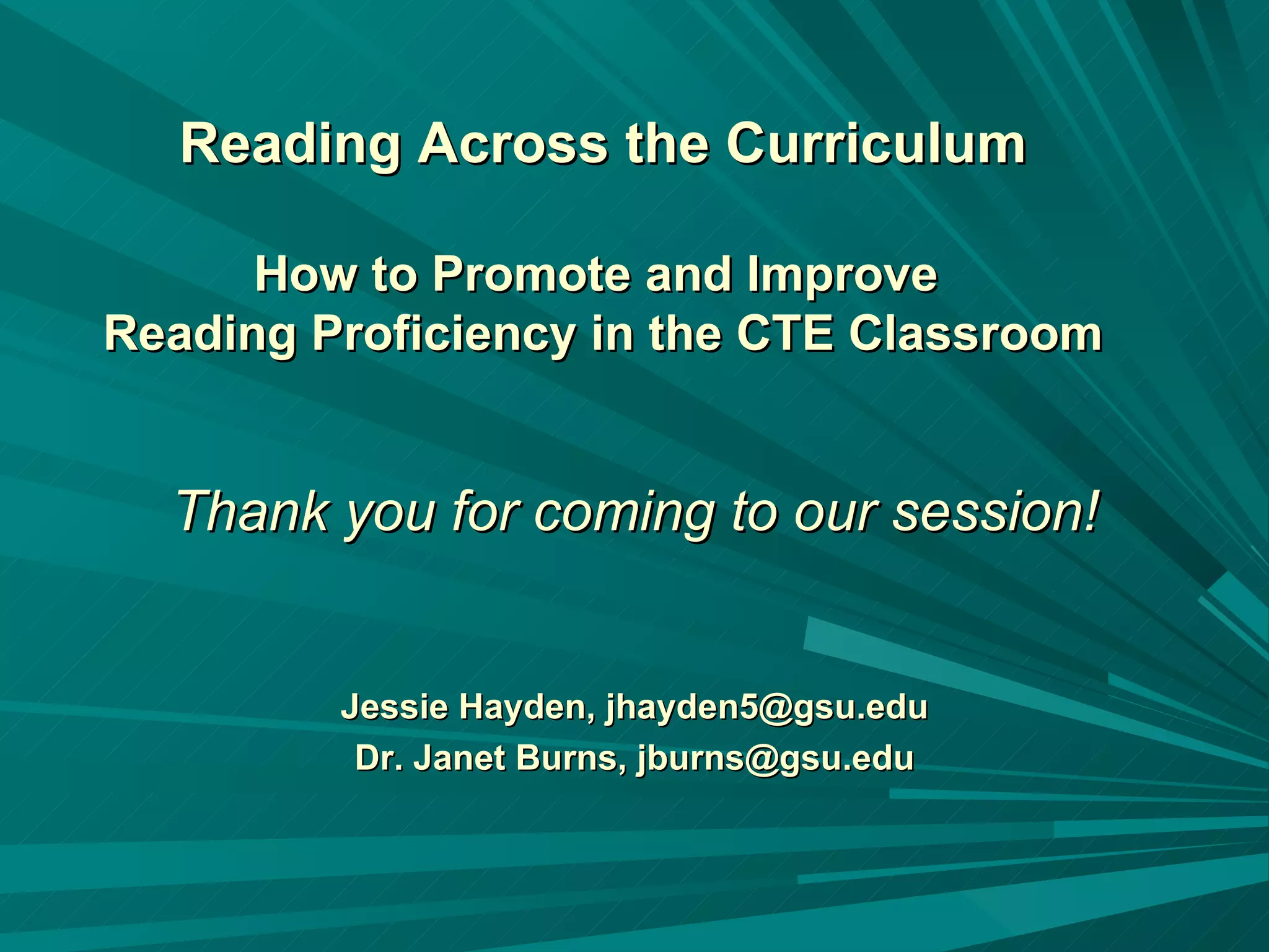 Reading Across the Curriculum How to Promote and Improve  Reading Proficiency in the CTE Classroom Thank you for coming to our session! Jessie Hayden, jhayden5@gsu.edu Dr. Janet Burns, jburns@gsu.edu 