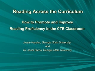 Reading Across the Curriculum How to Promote and Improve  Reading Proficiency in the CTE Classroom   Jessie Hayden, Georgia State University  and Dr. Janet Burns, Georgia State University 