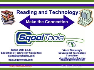 Reading and Technology: Diana Dell, Ed.S . Educational Technology Consultant [email_address] Make the Connection http://sqooltools.com   http://sqooltechs.com Vince Szewczyk Educational Technology Consultant [email_address] 