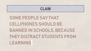 SOME PEOPLE SAY THAT
CELLPHONES SHOULD BE
BANNED IN SCHOOLS, BECAUSE
THEY DISTRACT STUDENTS FROM
LEARNING.
CLAIM
 