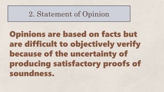 2. Statement of Opinion
Opinions are based on facts but
are difficult to objectively verify
because of the uncertainty of
producing satisfactory proofs of
soundness.
 