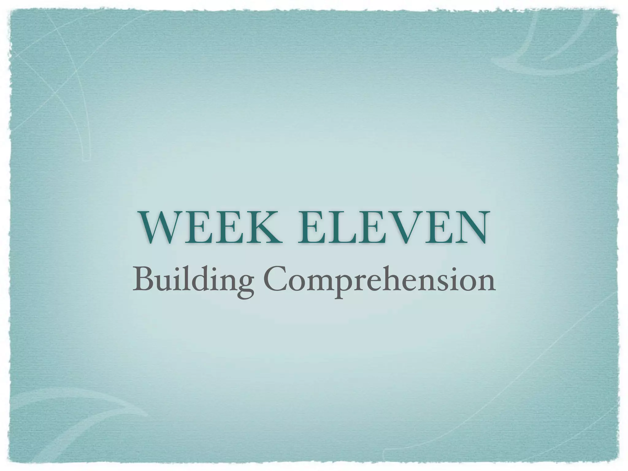 WEEK ELEVEN
Building Comprehension
 