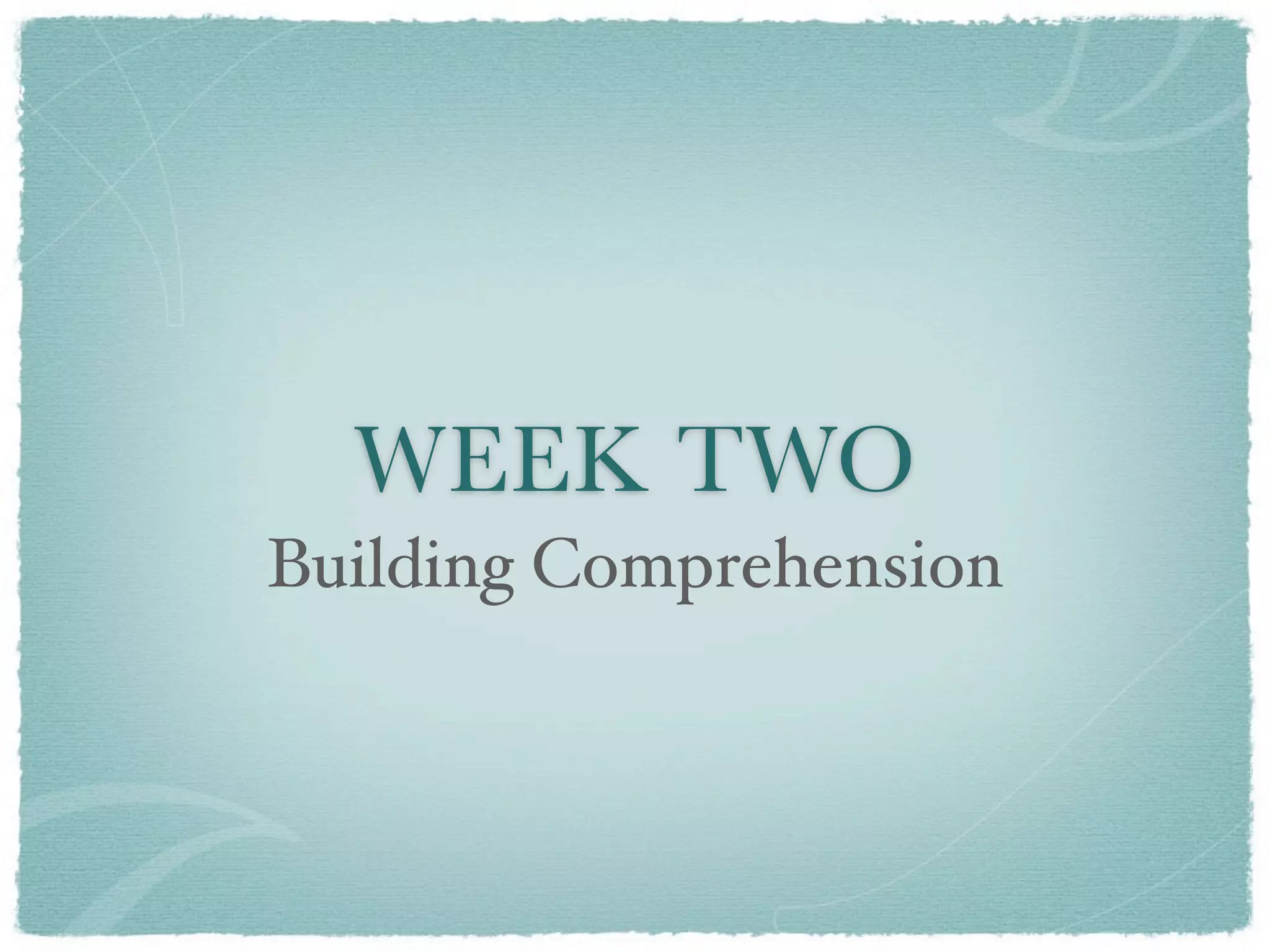 WEEK TWO
Building Comprehension
 
