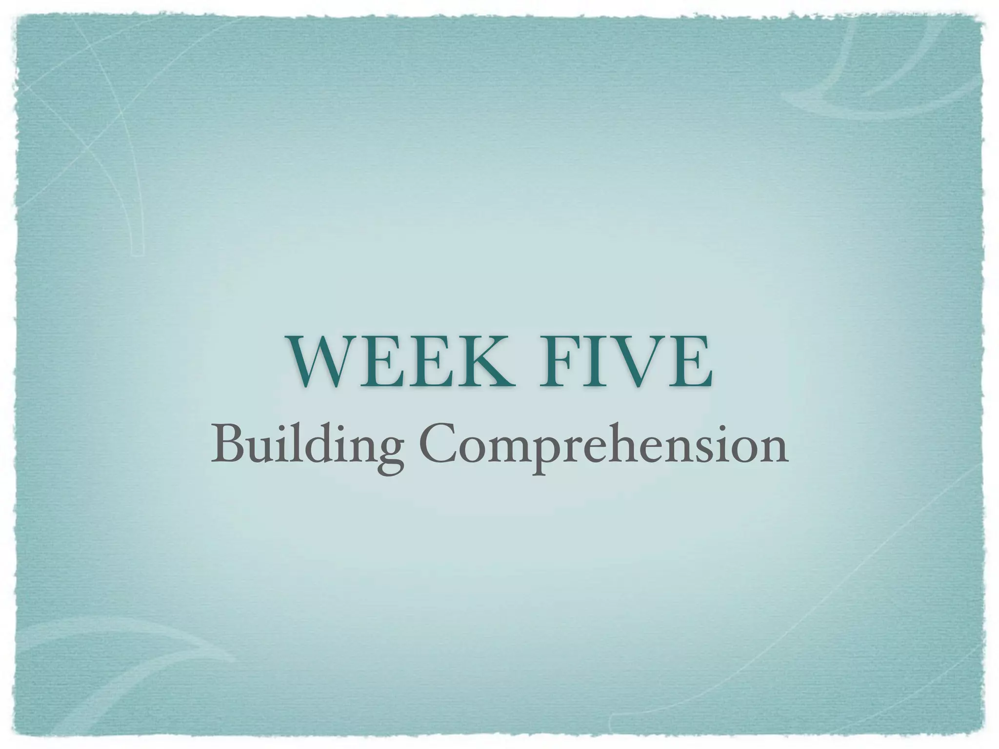 WEEK FIVE
Building Comprehension
 