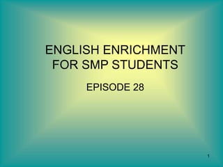 1
ENGLISH ENRICHMENT
FOR SMP STUDENTS
EPISODE 28
 