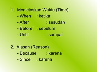 1. Menjelaskan Waktu (Time)
- When : ketika
- After : sesudah
- Before : sebelum
- Until : sampai
2. Alasan (Reason)
- Because : karena
- Since : karena
 