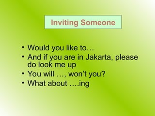 • Would you like to…
• And if you are in Jakarta, please
do look me up
• You will …, won’t you?
• What about ….ing
Inviting Someone
 