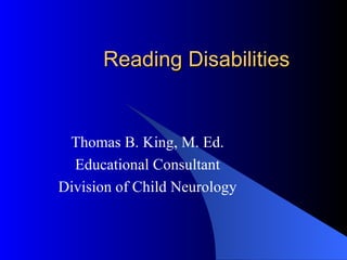 Reading Disabilities Thomas B. King, M. Ed. Educational Consultant Division of Child Neurology 