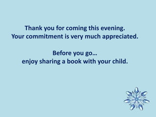 Thank you for coming this evening.
Your commitment is very much appreciated.
Before you go…
enjoy sharing a book with your child.
 