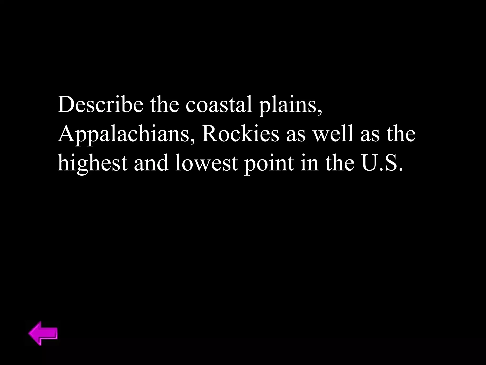 Describe the coastal plains, 
Appalachians, Rockies as well as the 
highest and lowest point in the U.S. 
 