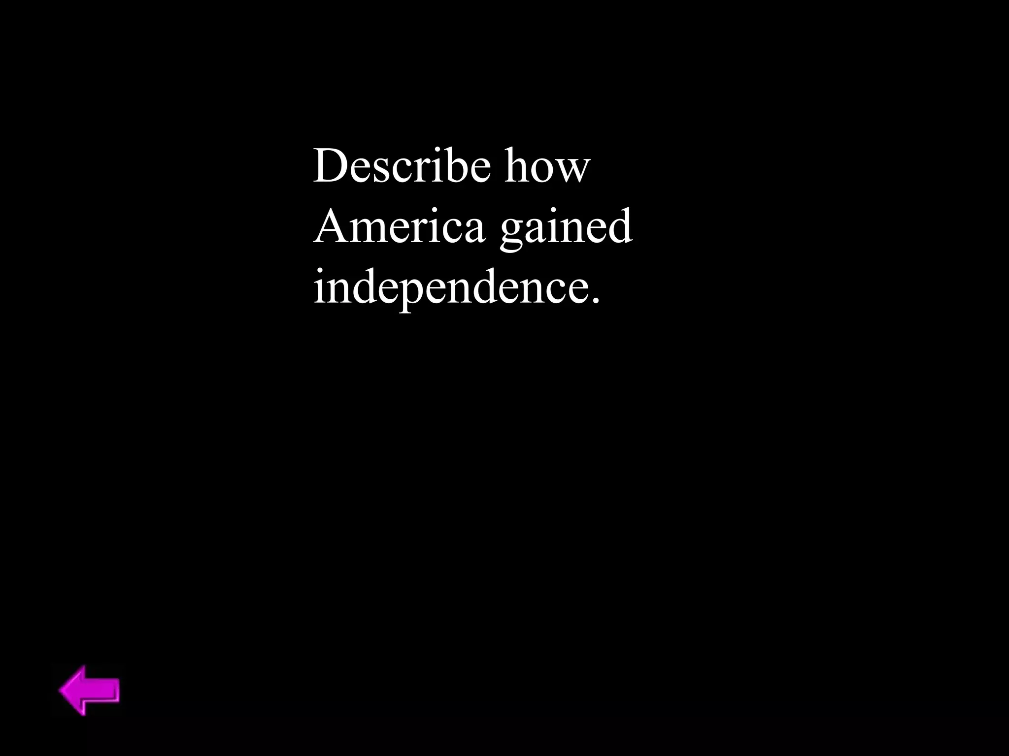 Describe how 
America gained 
independence. 
 