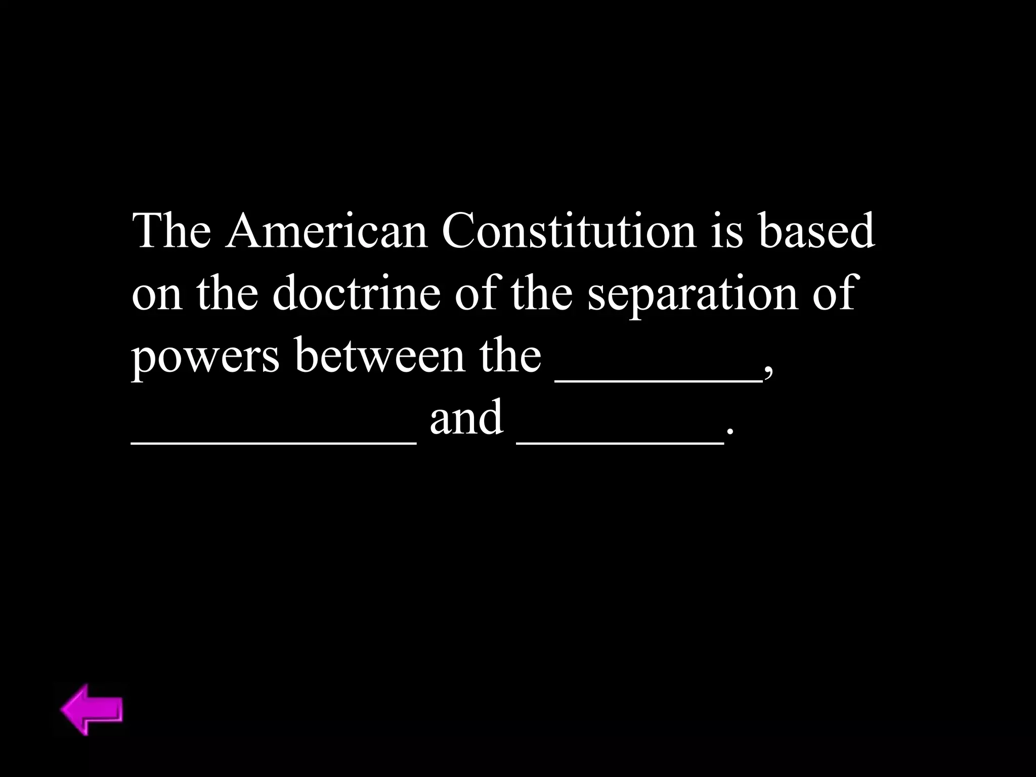 The American Constitution is based 
on the doctrine of the separation of 
powers between the ________, 
___________ and ________. 
 