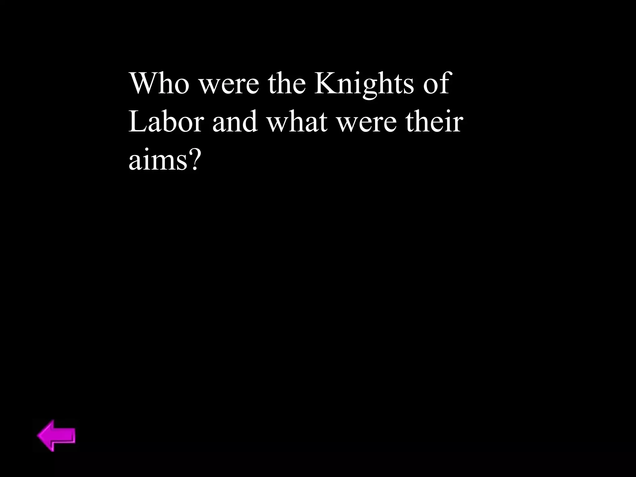 Who were the Knights of 
Labor and what were their 
aims? 
 