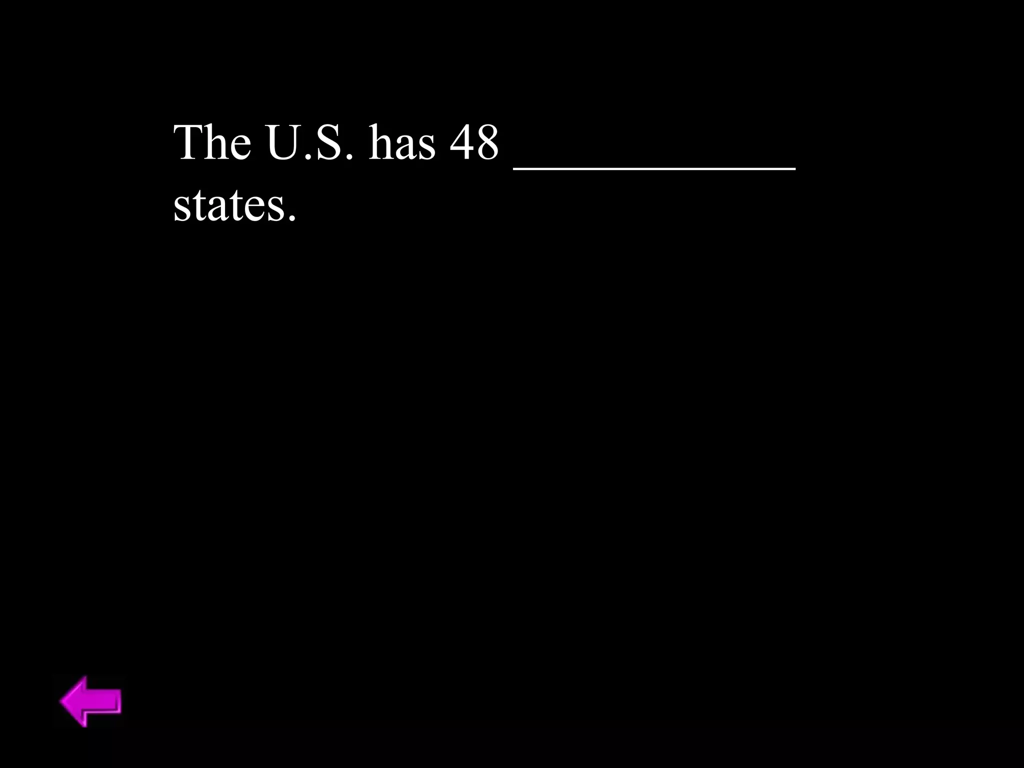 The U.S. has 48 ___________ 
states. 
 