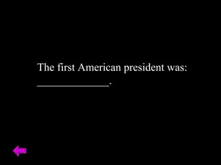 The first American president was: 
_____________. 
 