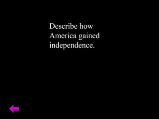 Describe how 
America gained 
independence. 
 
