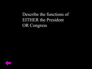 Describe the functions of 
EITHER the President 
OR Congress 
 