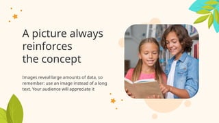 A picture always
reinforces
the concept
Images reveal large amounts of data, so
remember: use an image instead of a long
text. Your audience will appreciate it
 