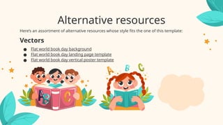Alternative resources
Here’s an assortment of alternative resources whose style fits the one of this template:
Vectors
● Flat world book day background
● Flat world book day landing page template
● Flat world book day vertical poster template
 