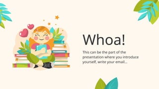 Whoa!
This can be the part of the
presentation where you introduce
yourself, write your email…
 