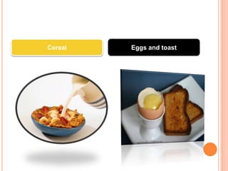 Cereal   Eggs and toast
 