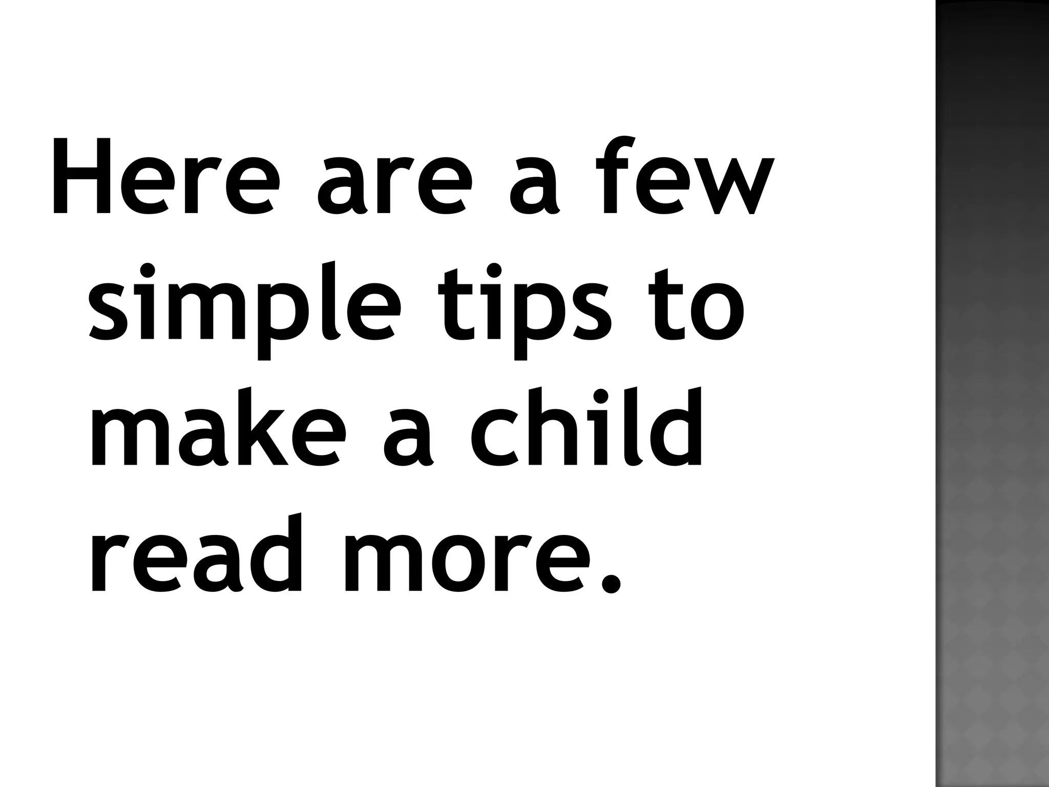 Here are a few
simple tips to
make a child
read more.
 
