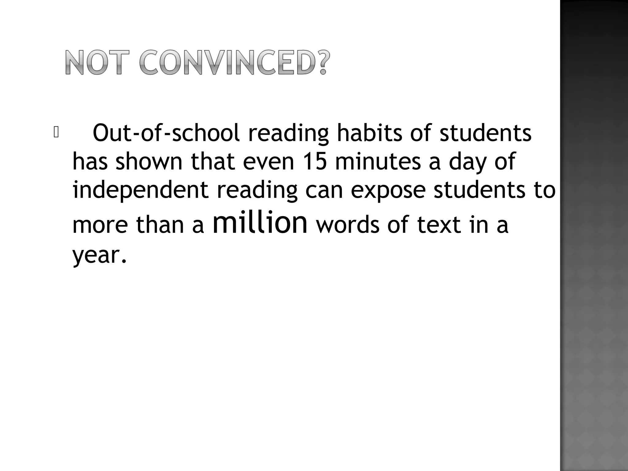  Out-of-school reading habits of students
has shown that even 15 minutes a day of
independent reading can expose students to
more than a million words of text in a
year. 
 