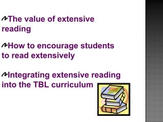 The value of extensive
reading
How to encourage students
to read extensively
Integrating extensive reading
into the TBL curriculum
 