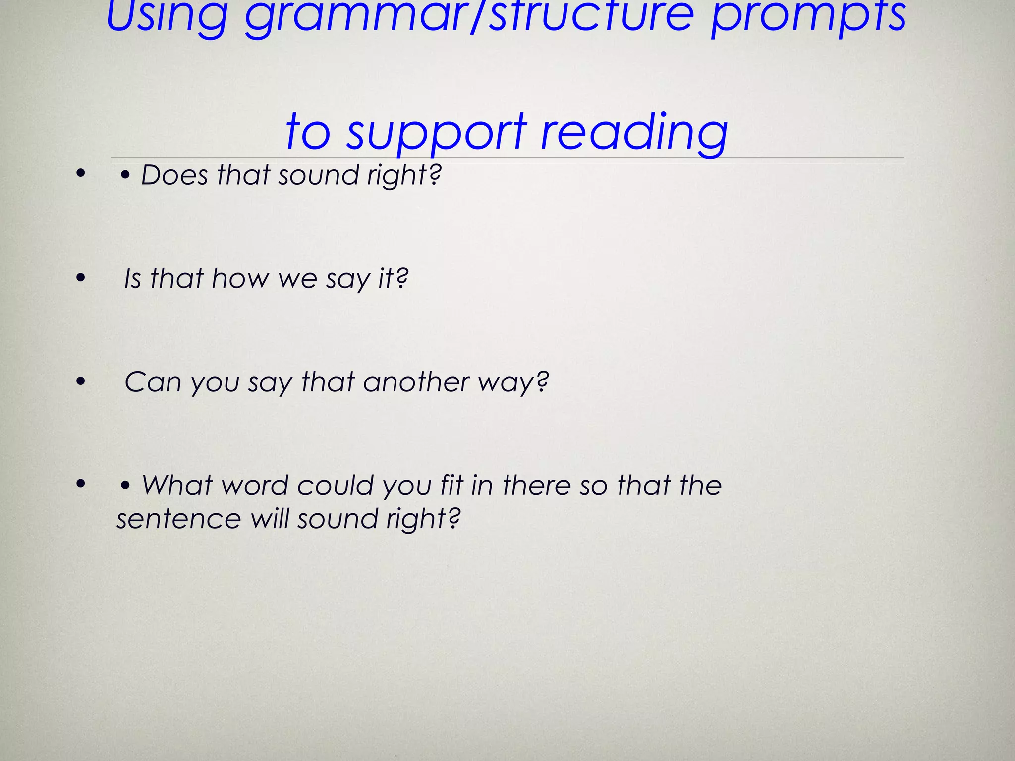 Using grammar/structure prompts

                to support reading
•   • Does that sound right?


•   Is that how we say it?


•   Can you say that another way?


•   • What word could you fit in there so that the
    sentence will sound right?
 