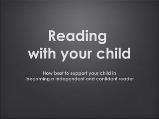 Reading
with your child
     How best to support your child in
becoming a independent and confident reader
 