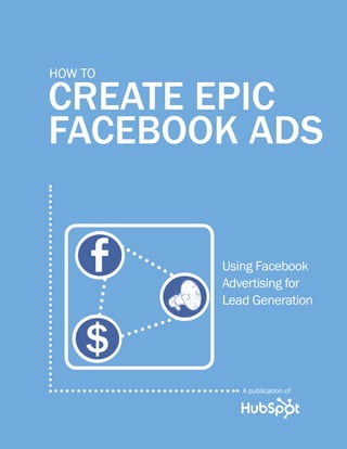 How to

CREATE EPIC
FACEBOOK ADS


         Using Facebook
         Advertising for
         Lead Generation


    $
            A publication of
 