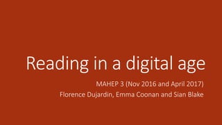 Reading in a digital age
MAHEP 3 (Nov 2016 and April 2017)
Florence Dujardin, Emma Coonan and Sian Blake
 